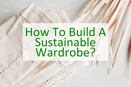 How to Build a Sustainable Wardrobe and Reduce Your Fashion Footprint