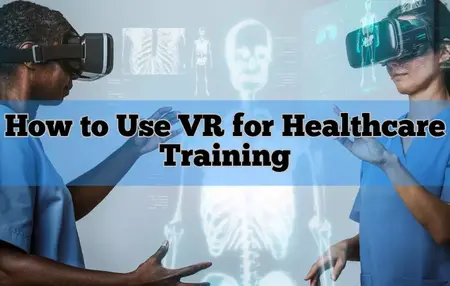 How to Use Virtual Reality (VR) to Enhance Training and Education
