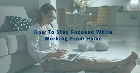 How to Stay Focused and Productive While Working from Home